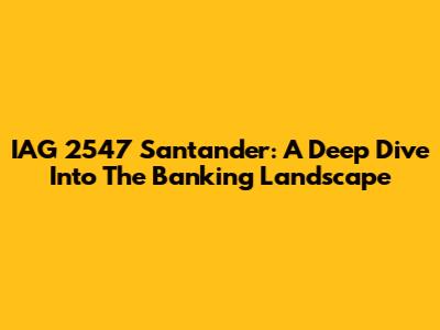 IAG 2547 Santander: A Deep Dive Into The Banking Landscape