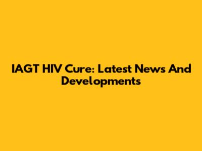 IAGT HIV Cure: Latest News And Developments