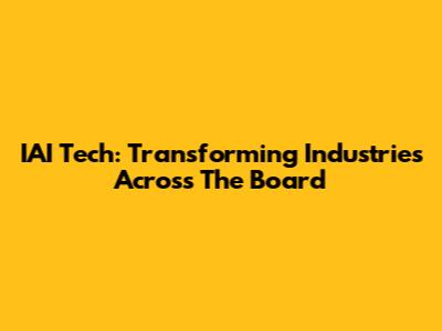 IAI Tech: Transforming Industries Across The Board