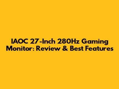 IAOC 27-Inch 280Hz Gaming Monitor: Review & Best Features