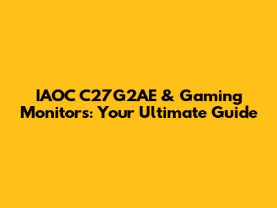 IAOC C27G2AE & Gaming Monitors: Your Ultimate Guide