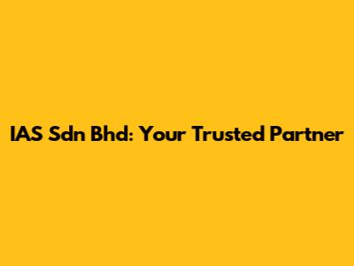 IAS Sdn Bhd: Your Trusted Partner