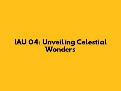 IAU 04: Unveiling Celestial Wonders