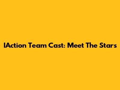 IAction Team Cast: Meet The Stars