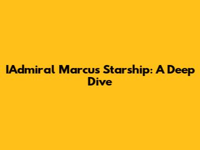 IAdmiral Marcus Starship: A Deep Dive