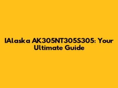 IAlaska AK305NT305S305: Your Ultimate Guide