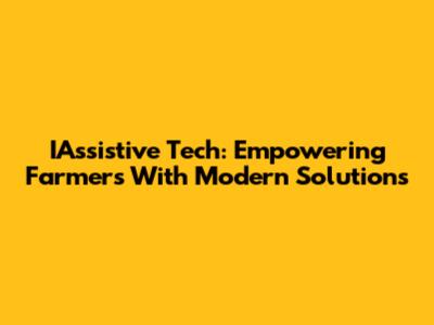 IAssistive Tech: Empowering Farmers With Modern Solutions