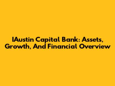 IAustin Capital Bank: Assets, Growth, And Financial Overview