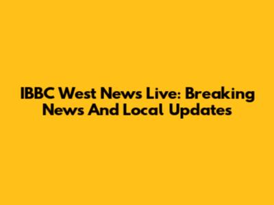 IBBC West News Live: Breaking News And Local Updates
