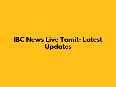 IBC News Live Tamil: Latest Updates