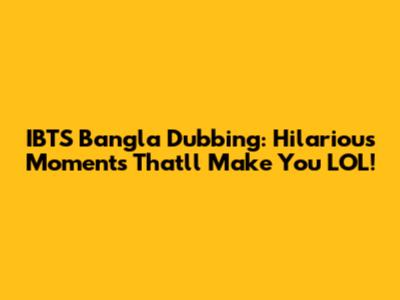 IBTS Bangla Dubbing: Hilarious Moments That'll Make You LOL!