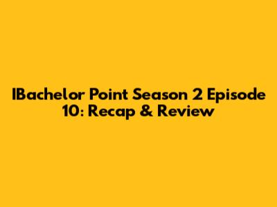 IBachelor Point Season 2 Episode 10: Recap & Review