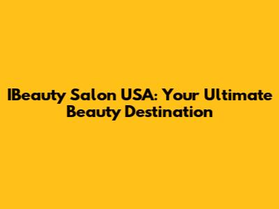 IBeauty Salon USA: Your Ultimate Beauty Destination