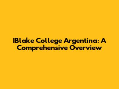 IBlake College Argentina: A Comprehensive Overview