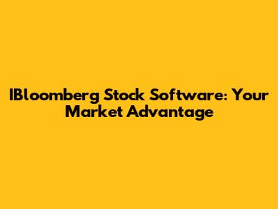 IBloomberg Stock Software: Your Market Advantage