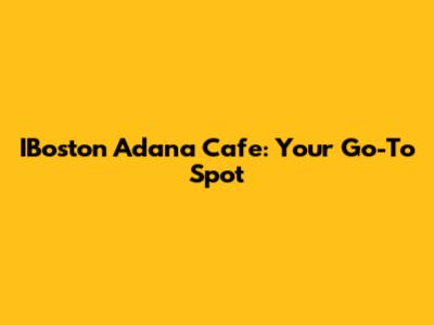 IBoston Adana Cafe: Your Go-To Spot