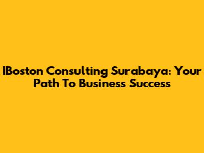 IBoston Consulting Surabaya: Your Path To Business Success