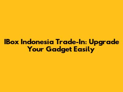 IBox Indonesia Trade-In: Upgrade Your Gadget Easily