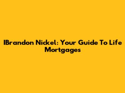 IBrandon Nickel: Your Guide To Life Mortgages