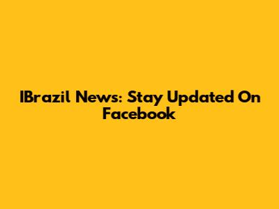 IBrazil News: Stay Updated On Facebook