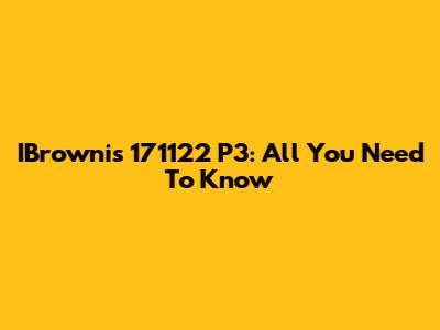 IBrownis 171122 P3: All You Need To Know