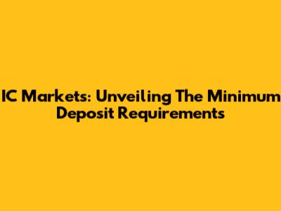 IC Markets: Unveiling The Minimum Deposit Requirements