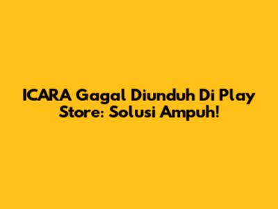 ICARA Gagal Diunduh Di Play Store: Solusi Ampuh!