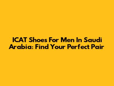 ICAT Shoes For Men In Saudi Arabia: Find Your Perfect Pair