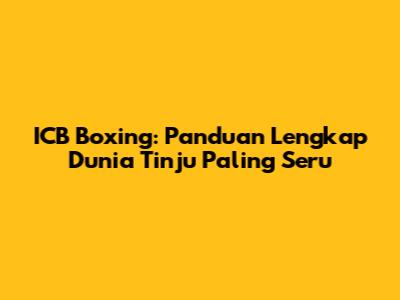 ICB Boxing: Panduan Lengkap Dunia Tinju Paling Seru