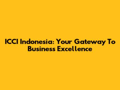 ICCI Indonesia: Your Gateway To Business Excellence