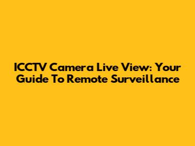 ICCTV Camera Live View: Your Guide To Remote Surveillance