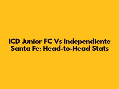 ICD Junior FC Vs Independiente Santa Fe: Head-to-Head Stats