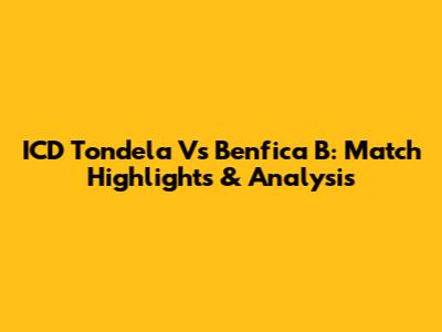 ICD Tondela Vs Benfica B: Match Highlights & Analysis