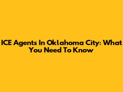 ICE Agents In Oklahoma City: What You Need To Know