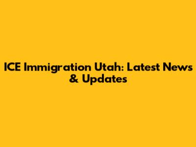 ICE Immigration Utah: Latest News & Updates