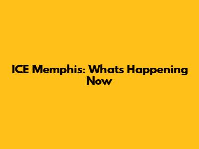 ICE Memphis: What's Happening Now