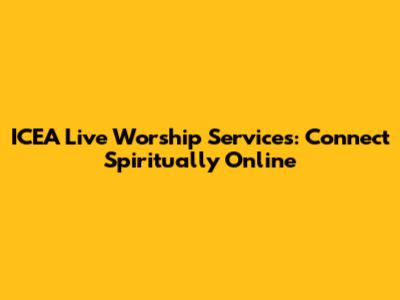 ICEA Live Worship Services: Connect Spiritually Online