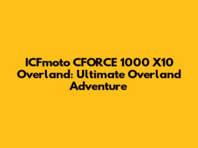 ICFmoto CFORCE 1000 X10 Overland: Ultimate Overland Adventure