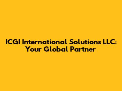 ICGI International Solutions LLC: Your Global Partner