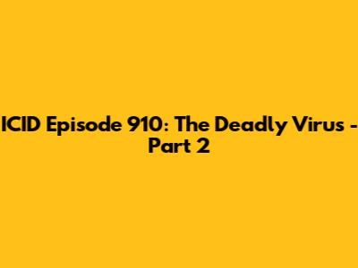 ICID Episode 910: The Deadly Virus - Part 2