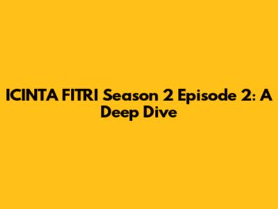 ICINTA FITRI Season 2 Episode 2: A Deep Dive