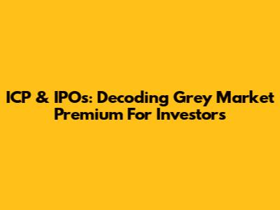 ICP & IPOs: Decoding Grey Market Premium For Investors