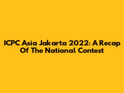 ICPC Asia Jakarta 2022: A Recap Of The National Contest
