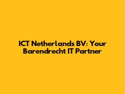 ICT Netherlands BV: Your Barendrecht IT Partner