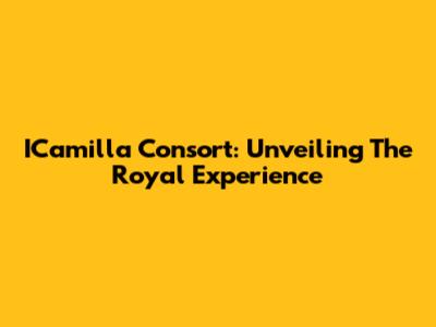 ICamilla Consort: Unveiling The Royal Experience