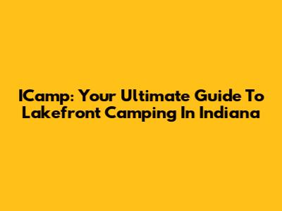 ICamp: Your Ultimate Guide To Lakefront Camping In Indiana