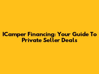 ICamper Financing: Your Guide To Private Seller Deals