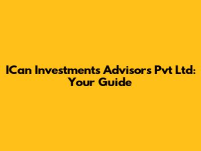 ICan Investments Advisors Pvt Ltd: Your Guide