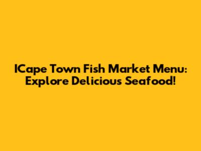ICape Town Fish Market Menu: Explore Delicious Seafood!