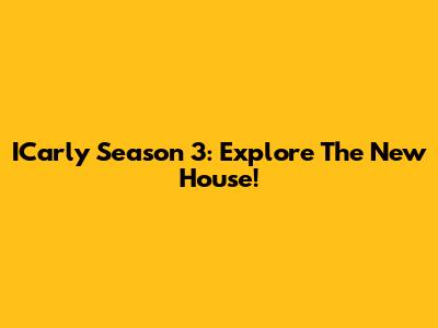 ICarly Season 3: Explore The New House!
